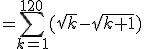 =\sum_{k=1}^{120}(\sqrt{k}-\sqrt{k+1})